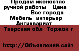 Продам иконостас ручной работы › Цена ­ 300 000 - Все города Мебель, интерьер » Антиквариат   . Тверская обл.,Торжок г.